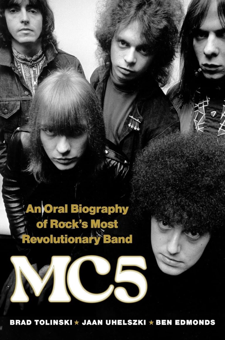 Kick Out The Jams With “MC5: An Oral Biography of Rock’s Most Revolutionary Band” By Brad Tolinski, Jaan Uhelszki & Ben Edmonds