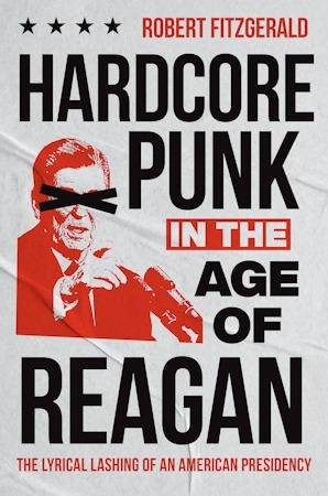 ‘Hardcore Punk in the Age of Reagan’ by Robert Fitzgerald Explores Punk’s Defiant Soundtrack to the 1980s Presidency